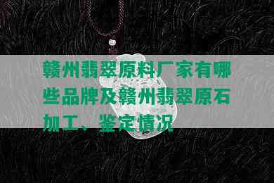 赣州翡翠原料厂家有哪些品牌及赣州翡翠原石加工、鉴定情况