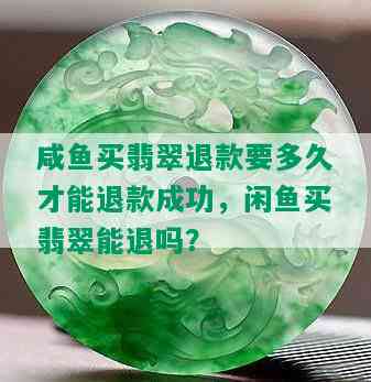 咸鱼买翡翠退款要多久才能退款成功，闲鱼买翡翠能退吗？