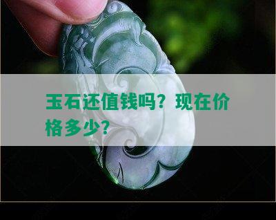 玉石还值钱吗？现在价格多少？