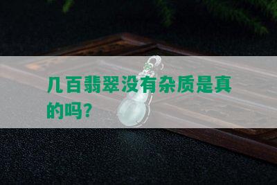 几百翡翠没有杂质是真的吗？