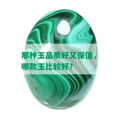 那种玉品质好又保值，哪款玉比较好？