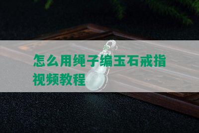 怎么用绳子编玉石戒指视频教程