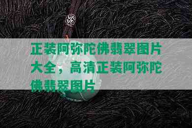 正装阿弥陀佛翡翠图片大全，高清正装阿弥陀佛翡翠图片