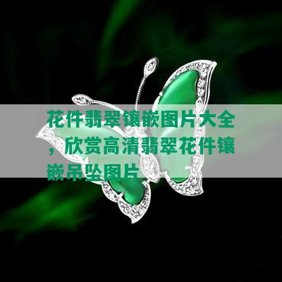 花件翡翠镶嵌图片大全，欣赏高清翡翠花件镶嵌吊坠图片