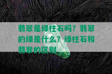 翡翠是绿柱石吗？翡翠的绿是什么？绿柱石和翡翠的区别