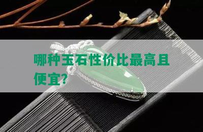 哪种玉石性价比更高且便宜？