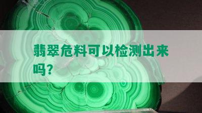 翡翠危料可以检测出来吗？