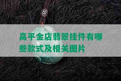 高平金店翡翠挂件有哪些款式及相关图片