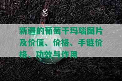 新疆的葡萄干玛瑙图片及价值、价格、手链价格、功效与作用