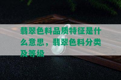 翡翠色料品质特征是什么意思，翡翠色料分类及等级