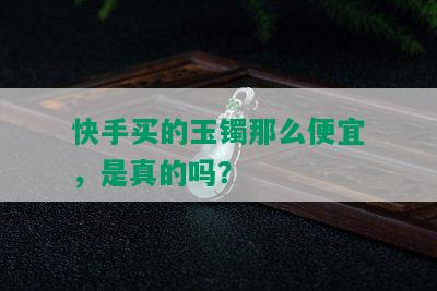 快手买的玉镯那么便宜，是真的吗？