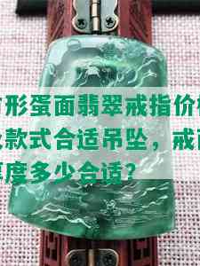 方形蛋面翡翠戒指价格及款式合适吊坠，戒面厚度多少合适？