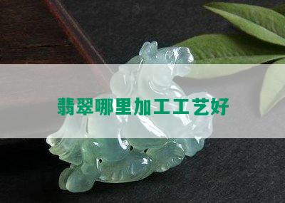 翡翠哪里加工工艺好