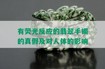 有荧光反应的翡翠手镯的真假及对人体的影响