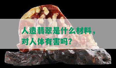 人造翡翠是什么材料，对人体有害吗？