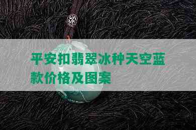 平安扣翡翠冰种天空蓝款价格及图案