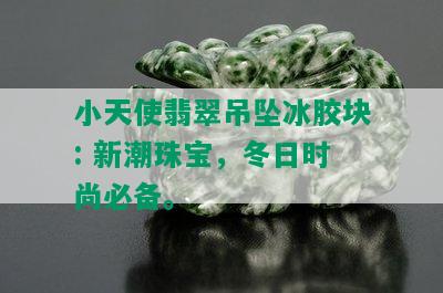 小天使翡翠吊坠冰胶块: 新潮珠宝，冬日时尚必备。