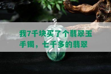 我7千块买了个翡翠玉手镯，七千多的翡翠