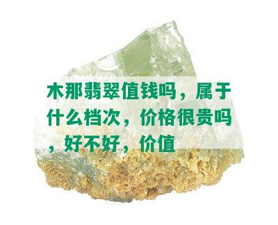 木那翡翠值钱吗，属于什么档次，价格很贵吗，好不好，价值