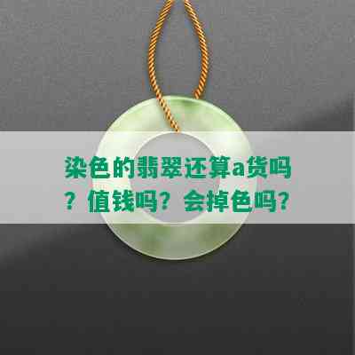 染色的翡翠还算a货吗？值钱吗？会掉色吗？