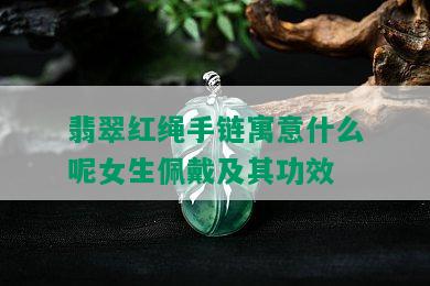 翡翠红绳手链寓意什么呢女生佩戴及其功效