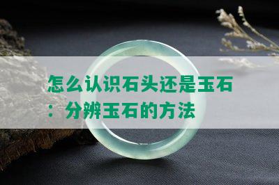 怎么认识石头还是玉石：分辨玉石的方法