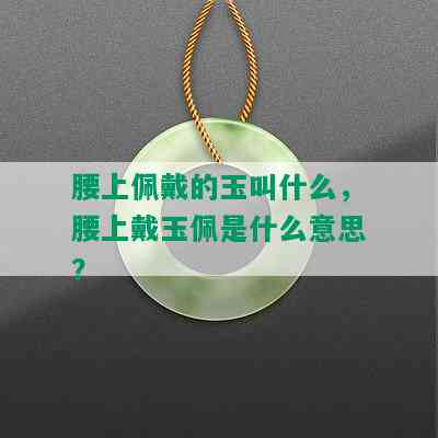 腰上佩戴的玉叫什么，腰上戴玉佩是什么意思？