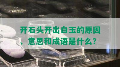 开石头开出白玉的原因、意思和成语是什么？