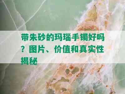 带朱砂的玛瑙手镯好吗？图片、价值和真实性揭秘