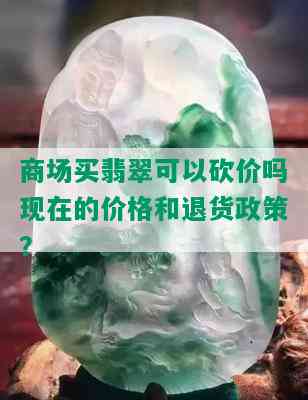 商场买翡翠可以砍价吗现在的价格和退货政策？