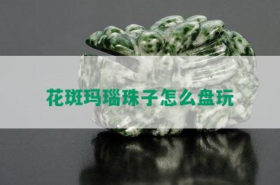 花斑玛瑙珠子怎么盘玩