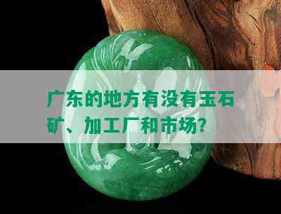 广东的地方有没有玉石矿、加工厂和市场？