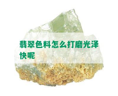 翡翠色料怎么打磨光泽快呢