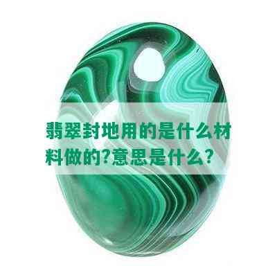 翡翠封地用的是什么材料做的?意思是什么?