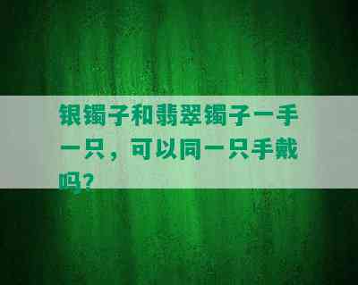 银镯子和翡翠镯子一手一只，可以同一只手戴吗？