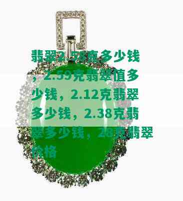 翡翠2.58克多少钱，2.59克翡翠值多少钱，2.12克翡翠多少钱，2.38克翡翠多少钱，28克翡翠价格