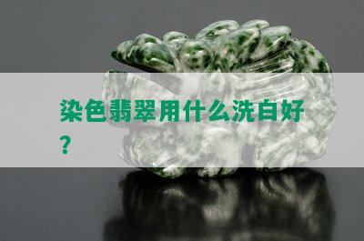 染色翡翠用什么洗白好？