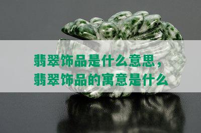 翡翠饰品是什么意思，翡翠饰品的寓意是什么