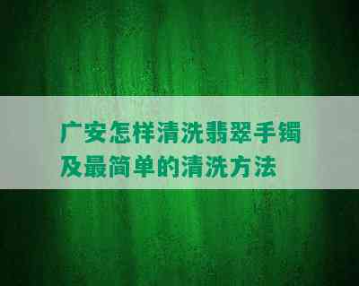 广安怎样清洗翡翠手镯及最简单的清洗方法