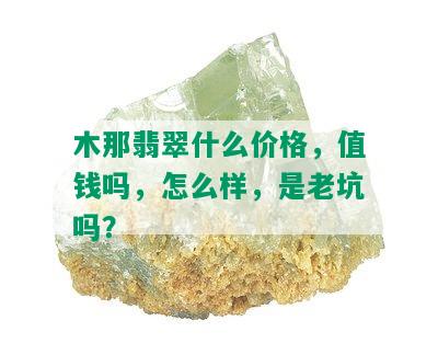 木那翡翠什么价格，值钱吗，怎么样，是老坑吗？