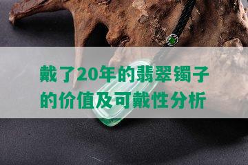 戴了20年的翡翠镯子的价值及可戴性分析