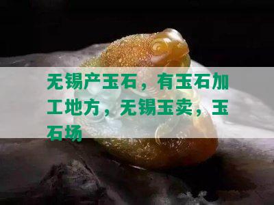 无锡产玉石，有玉石加工地方，无锡玉卖，玉石场