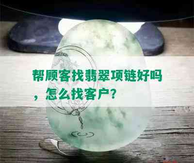 帮顾客找翡翠项链好吗，怎么找客户？