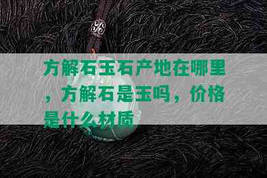 方解石玉石产地在哪里，方解石是玉吗，价格是什么材质