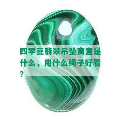 四季豆翡翠吊坠寓意是什么，用什么绳子好看？