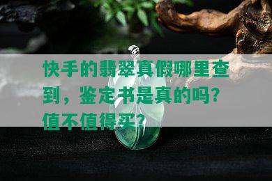 快手的翡翠真假哪里查到，鉴定书是真的吗？值不值得买？