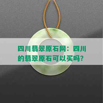 四川翡翠原石网：四川的翡翠原石可以买吗？