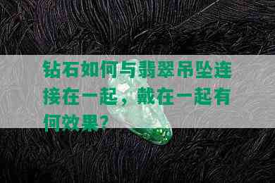 钻石如何与翡翠吊坠连接在一起，戴在一起有何效果？