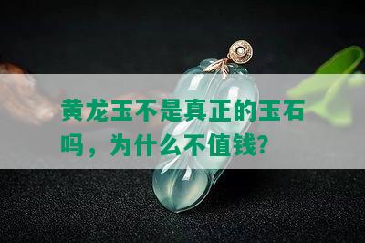 黄龙玉不是真正的玉石吗，为什么不值钱？