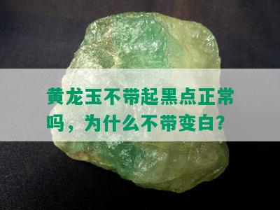 黄龙玉不带起黑点正常吗，为什么不带变白？